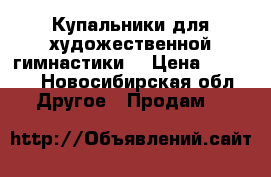 Купальники для художественной гимнастики  › Цена ­ 8 000 - Новосибирская обл. Другое » Продам   